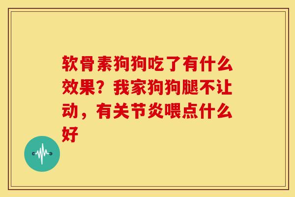 软骨素狗狗吃了有什么效果？我家狗狗腿不让动，有关节炎喂点什么好