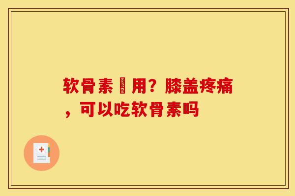 软骨素沒用？膝盖疼痛，可以吃软骨素吗