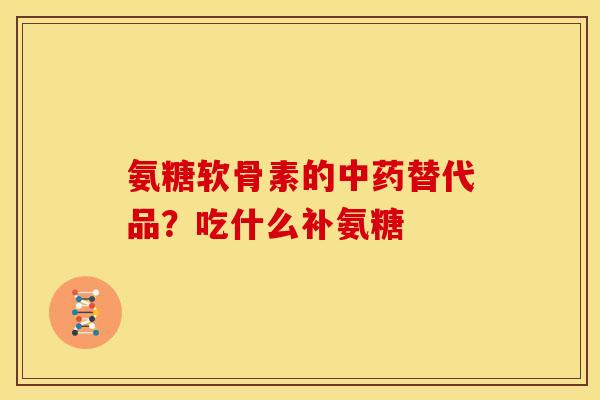 氨糖软骨素的中药替代品？吃什么补氨糖