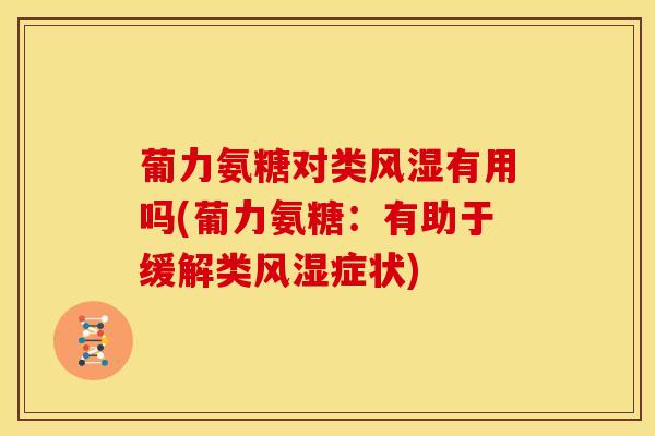 葡力氨糖对类风湿有用吗(葡力氨糖：有助于缓解类风湿症状)