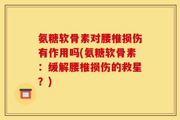 氨糖软骨素对腰椎损伤有作用吗(氨糖软骨素：缓解腰椎损伤的救星？)