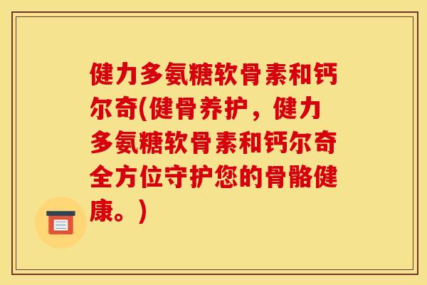健力多氨糖软骨素和钙尔奇(健骨养护,健力多氨糖软骨素和钙尔奇全方位守护您的骨骼健康。) 健力多氨糖软骨素和钙尔奇(健骨养护,健力多氨糖软骨素和钙尔奇全方位守护您的骨骼健康。)