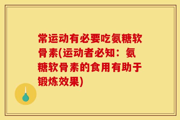 常运动有必要吃氨糖软骨素(运动者必知：氨糖软骨素的食用有助于锻炼效果)