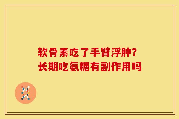 软骨素吃了手臂浮肿？长期吃氨糖有副作用吗