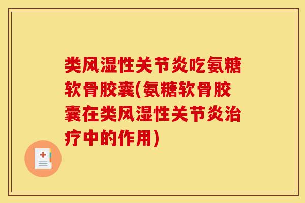 类风湿性关节炎吃氨糖软骨胶囊(氨糖软骨胶囊在类风湿性关节炎治疗中的作用)