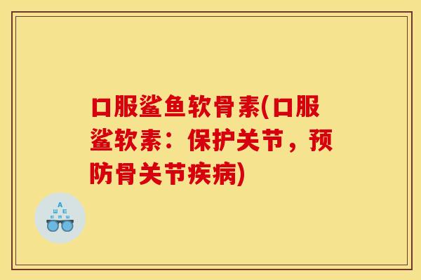 口服鲨鱼软骨素(口服鲨软素：保护关节，预防骨关节疾病)