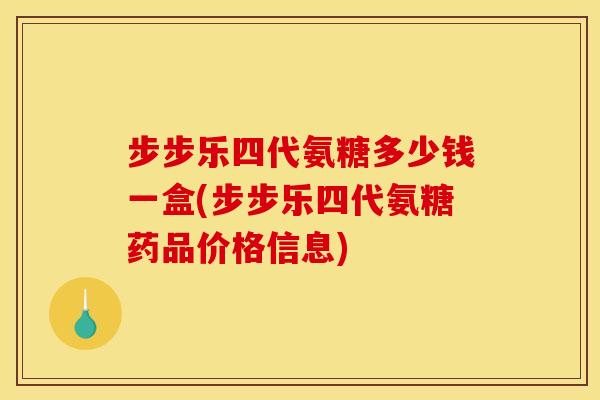 步步乐四代氨糖多少钱一盒(步步乐四代氨糖药品价格信息)