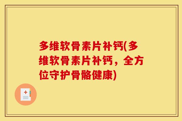 多维软骨素片补钙(多维软骨素片补钙，全方位守护骨骼健康)