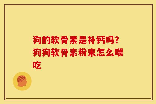 狗的软骨素是补钙吗？狗狗软骨素粉末怎么喂吃