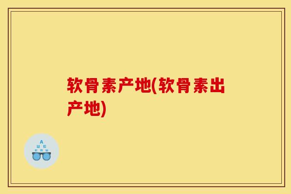 软骨素产地(软骨素出产地)