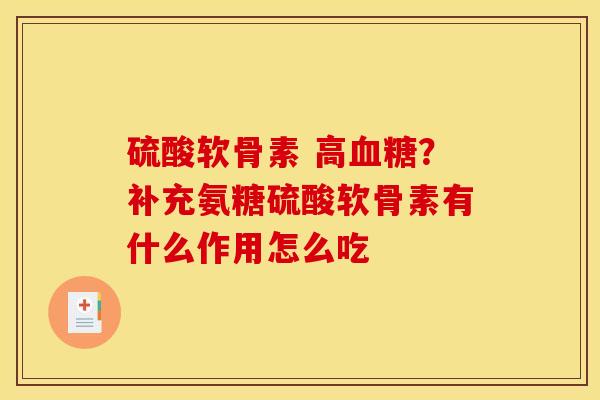 硫酸软骨素 高血糖？补充氨糖硫酸软骨素有什么作用怎么吃