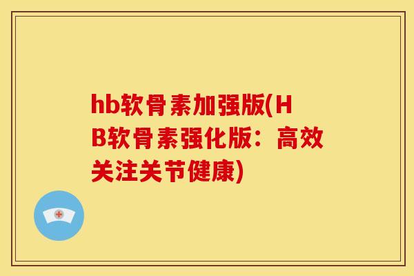 hb软骨素加强版(HB软骨素强化版：高效关注关节健康)