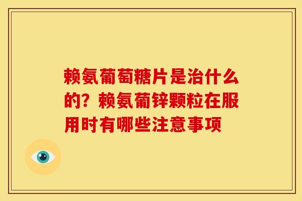 赖氨葡萄糖片是治什么的？赖氨葡锌颗粒在服用时有哪些注意事项