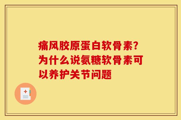 痛风胶原蛋白软骨素？为什么说氨糖软骨素可以养护关节问题