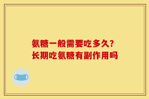 氨糖一般需要吃多久？长期吃氨糖有副作用吗