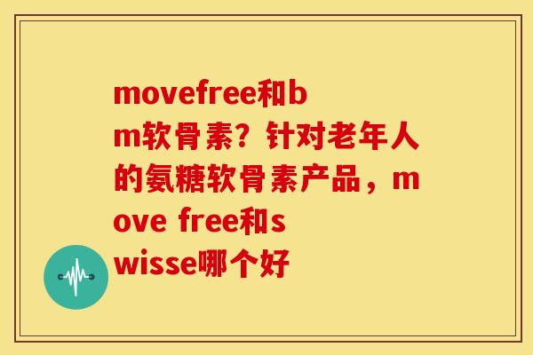 movefree和bm软骨素？针对老年人的氨糖软骨素产品，move free和swisse哪个好