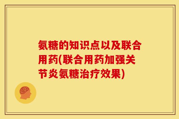 氨糖的知识点以及联合用药(联合用药加强关节炎氨糖治疗效果)