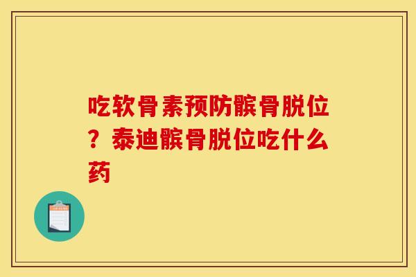 吃软骨素预防髌骨脱位？泰迪髌骨脱位吃什么药