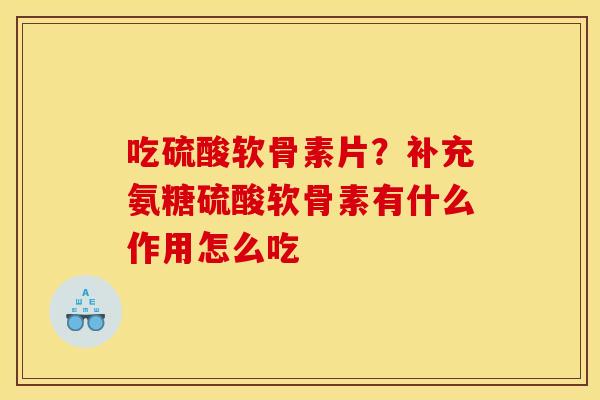 吃硫酸软骨素片？补充氨糖硫酸软骨素有什么作用怎么吃