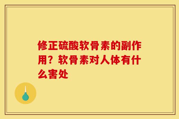 修正硫酸软骨素的副作用？软骨素对人体有什么害处