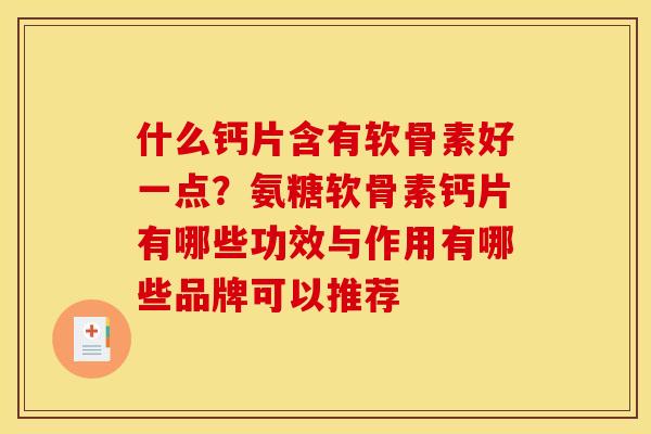 什么钙片含有软骨素好一点？氨糖软骨素钙片有哪些功效与作用有哪些品牌可以推荐