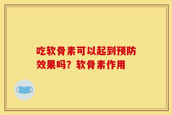 吃软骨素可以起到预防效果吗？软骨素作用