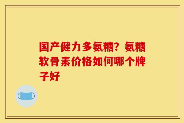 国产健力多氨糖？氨糖软骨素价格如何哪个牌子好