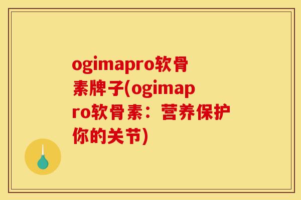 ogimapro软骨素牌子(ogimapro软骨素：营养保护你的关节)