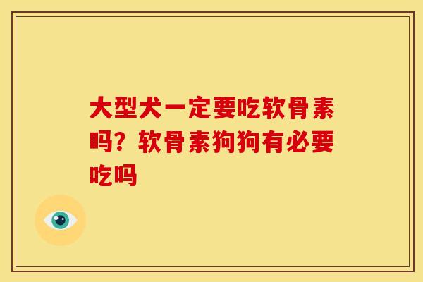 大型犬一定要吃软骨素吗?软骨素狗狗有必要吃吗 大型犬一定要吃软骨素吗?软骨素狗狗有必要吃吗