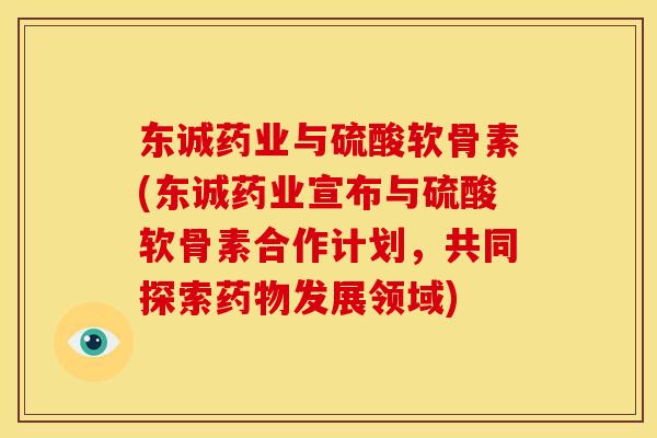 东诚药业与硫酸软骨素(东诚药业宣布与硫酸软骨素合作计划，共同探索药物发展领域)