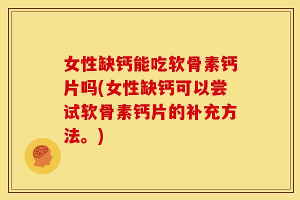 女性缺钙能吃软骨素钙片吗(女性缺钙可以尝试软骨素钙片的补充方法。)