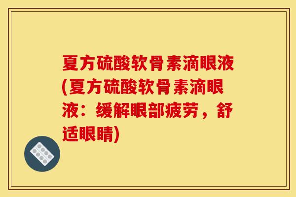 夏方硫酸软骨素滴眼液(夏方硫酸软骨素滴眼液:缓解眼部疲劳,舒适眼睛) 夏方硫酸软骨素滴眼液(夏方硫酸软骨素滴眼液:缓解眼部疲劳,舒适眼睛)