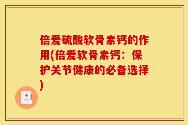 倍爱硫酸软骨素钙的作用(倍爱软骨素钙：保护关节健康的必备选择)