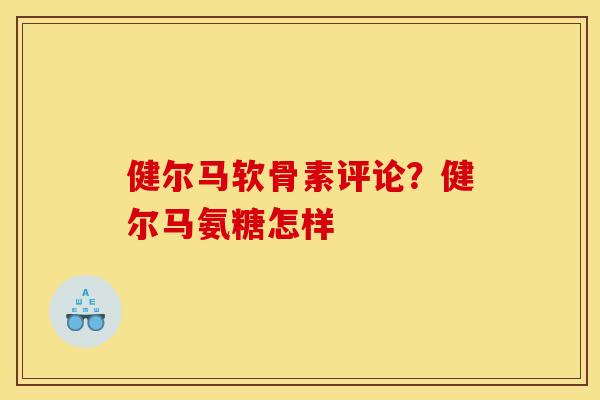 健尔马软骨素评论？健尔马氨糖怎样