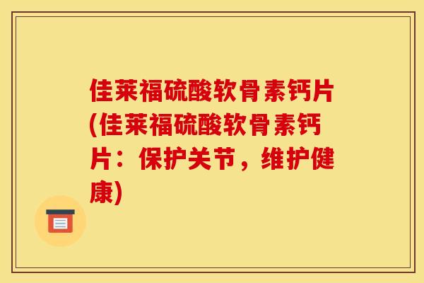佳莱福硫酸软骨素钙片(佳莱福硫酸软骨素钙片:保护关节,维护健康) 佳莱福硫酸软骨素钙片(佳莱福硫酸软骨素钙片:保护关节,维护健康)