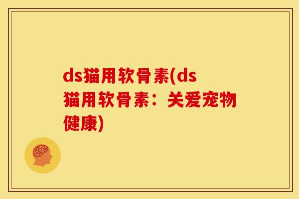 ds猫用软骨素(ds猫用软骨素：关爱宠物健康)