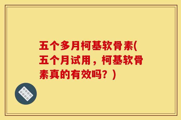 五个多月柯基软骨素(五个月试用，柯基软骨素真的有效吗？)