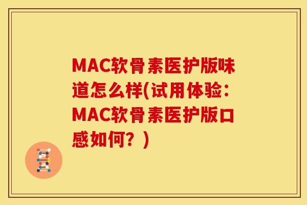MAC软骨素医护版味道怎么样(试用体验：MAC软骨素医护版口感如何？)
