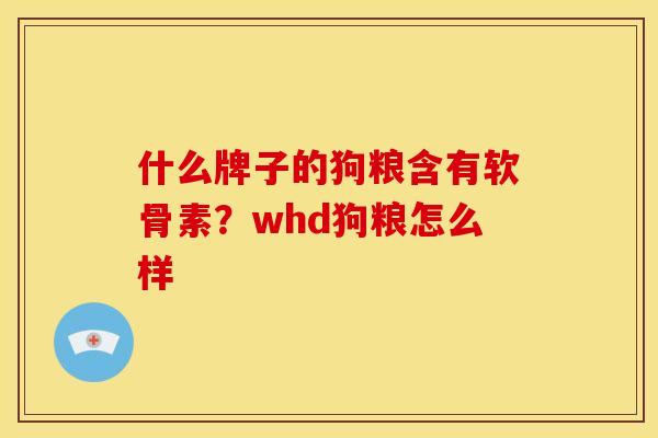 什么牌子的狗粮含有软骨素？whd狗粮怎么样