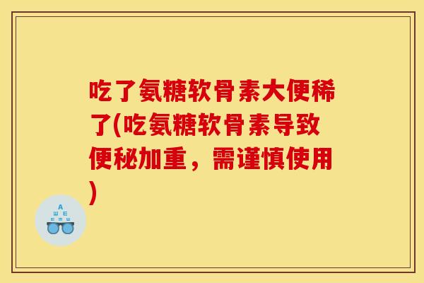 吃了氨糖软骨素大便稀了(吃氨糖软骨素导致便秘加重，需谨慎使用)