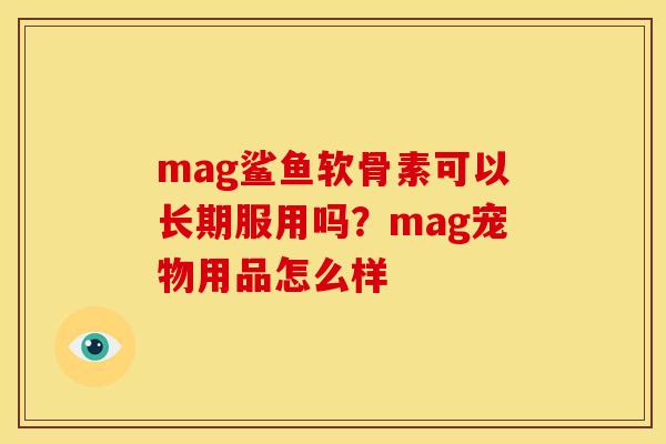 mag鲨鱼软骨素可以长期服用吗？mag宠物用品怎么样