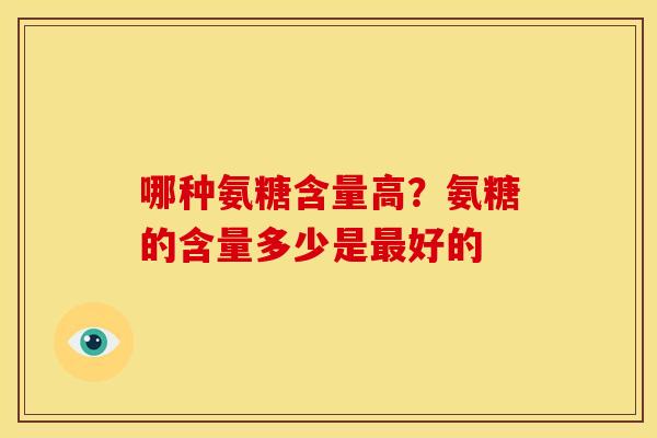 哪种氨糖含量高？氨糖的含量多少是最好的