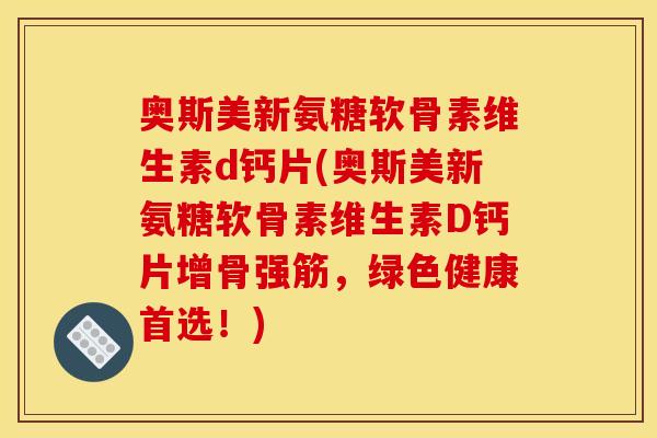 奥斯美新氨糖软骨素维生素d钙片(奥斯美新氨糖软骨素维生素D钙片增骨强筋，绿色健康首选！)