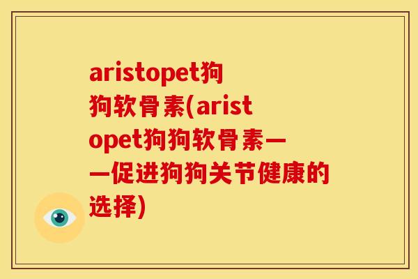 aristopet狗狗软骨素(aristopet狗狗软骨素——促进狗狗关节健康的选择)