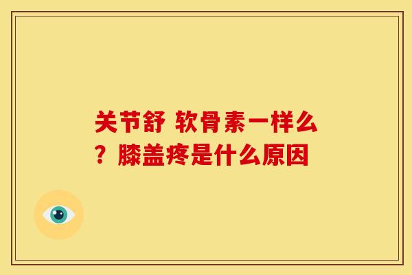 关节舒 软骨素一样么？膝盖疼是什么原因