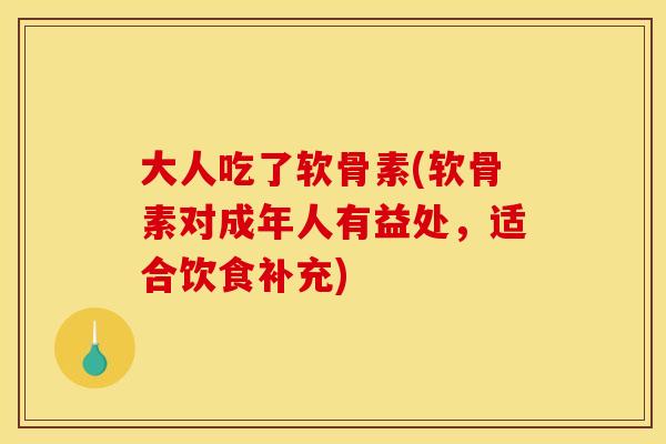 大人吃了软骨素(软骨素对成年人有益处，适合饮食补充)