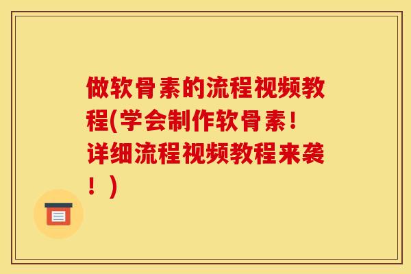 做软骨素的流程视频教程(学会制作软骨素！详细流程视频教程来袭！)