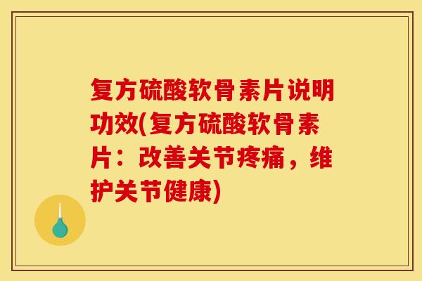 复方硫酸软骨素片说明功效(复方硫酸软骨素片：改善关节，维护关节健康)