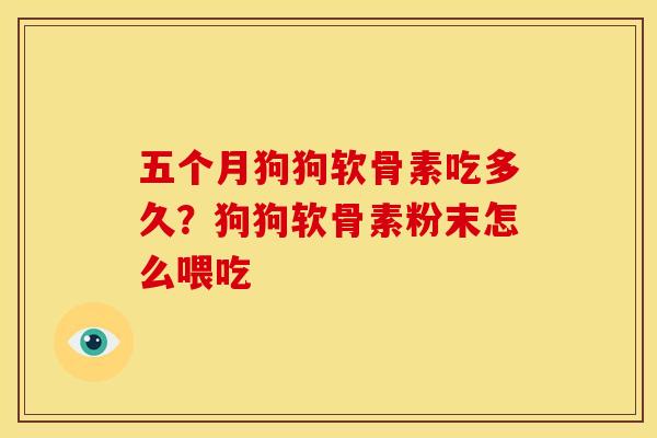 五个月狗狗软骨素吃多久？狗狗软骨素粉末怎么喂吃