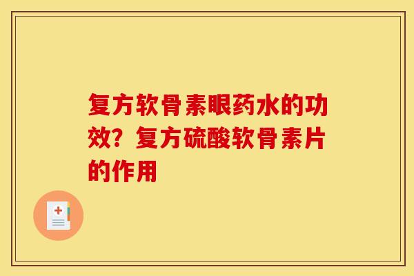 复方软骨素眼药水的功效？复方硫酸软骨素片的作用
